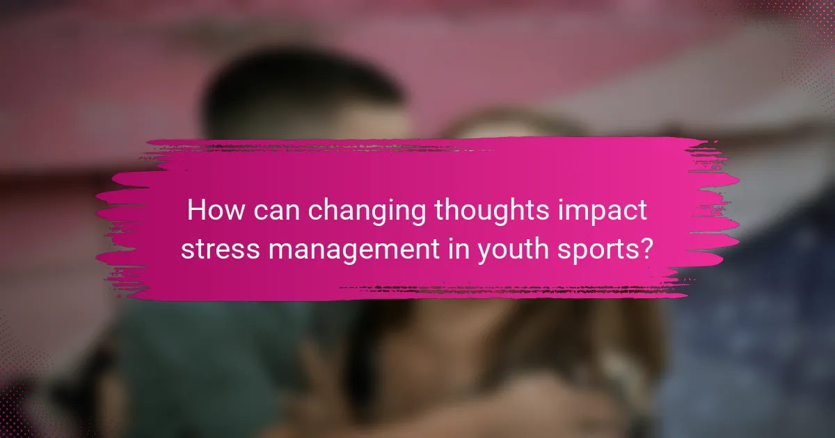 How can changing thoughts impact stress management in youth sports?