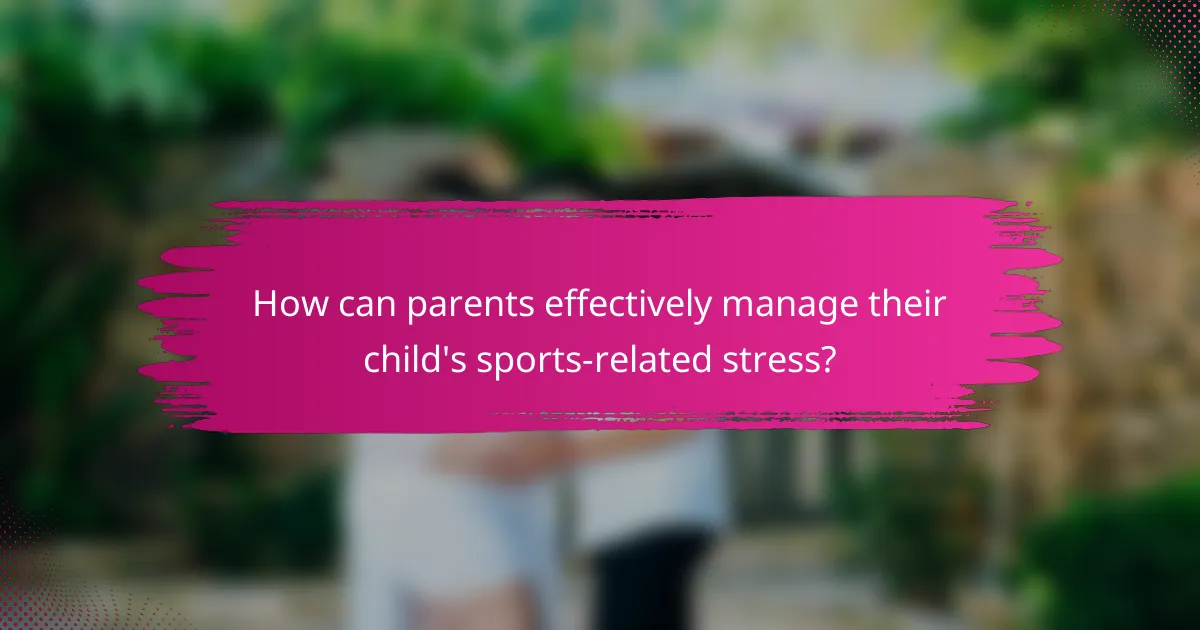 How can parents effectively manage their child's sports-related stress?