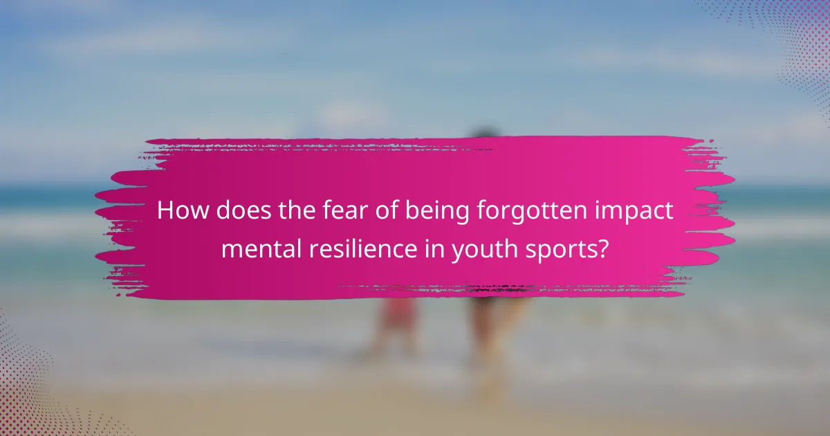 How does the fear of being forgotten impact mental resilience in youth sports?