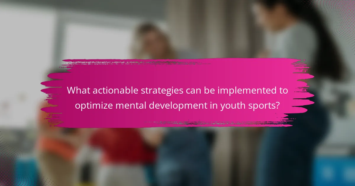 What actionable strategies can be implemented to optimize mental development in youth sports?