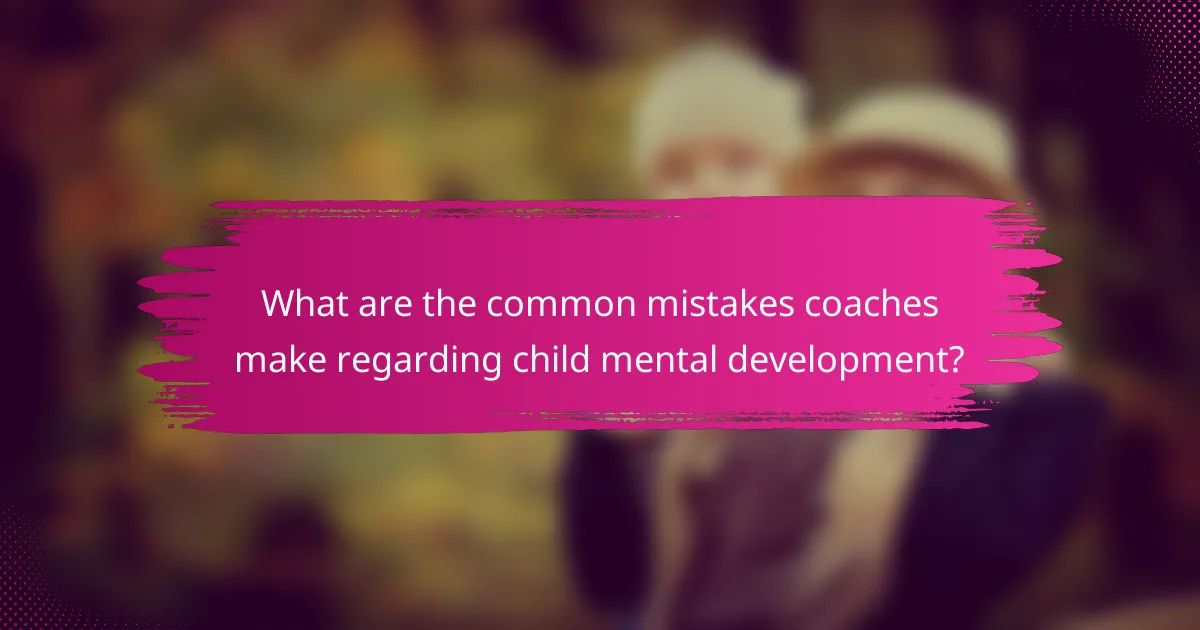 What are the common mistakes coaches make regarding child mental development?