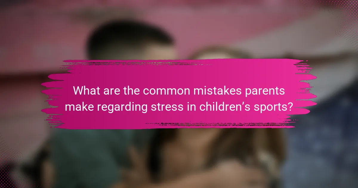 What are the common mistakes parents make regarding stress in children’s sports?
