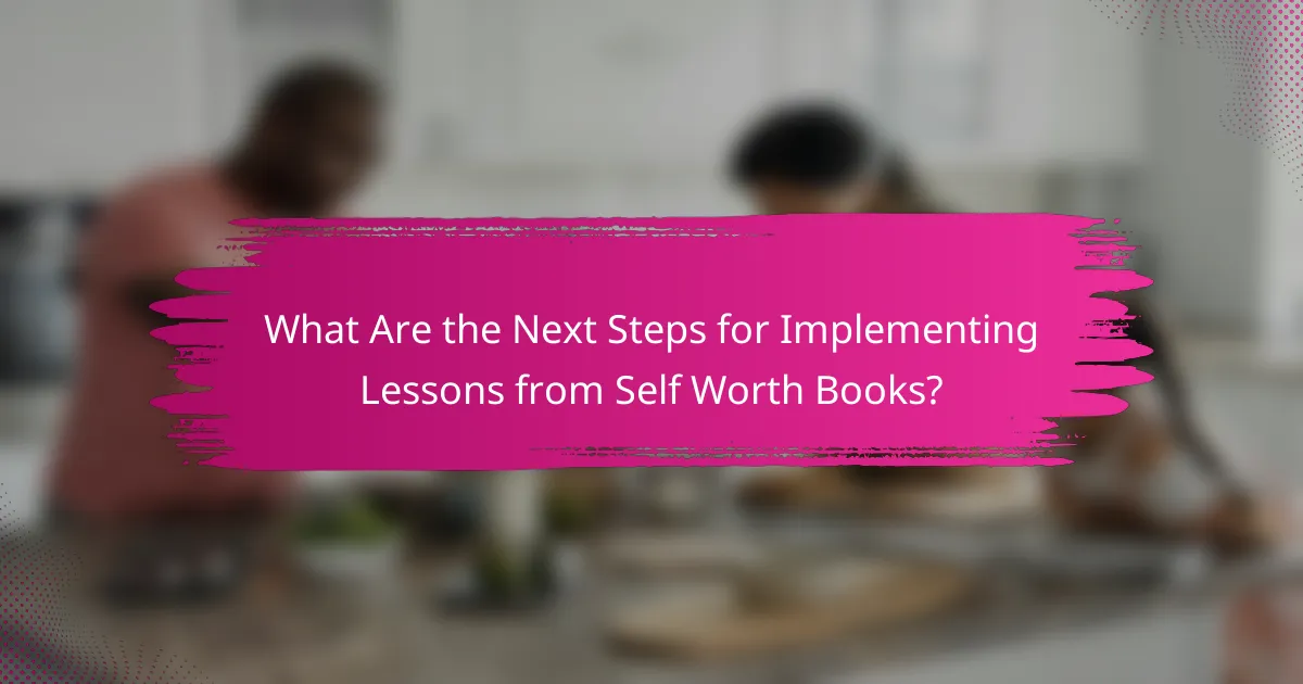 What Are the Next Steps for Implementing Lessons from Self Worth Books?