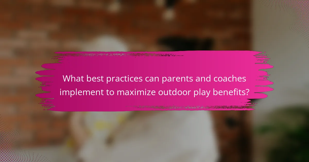 What best practices can parents and coaches implement to maximize outdoor play benefits?