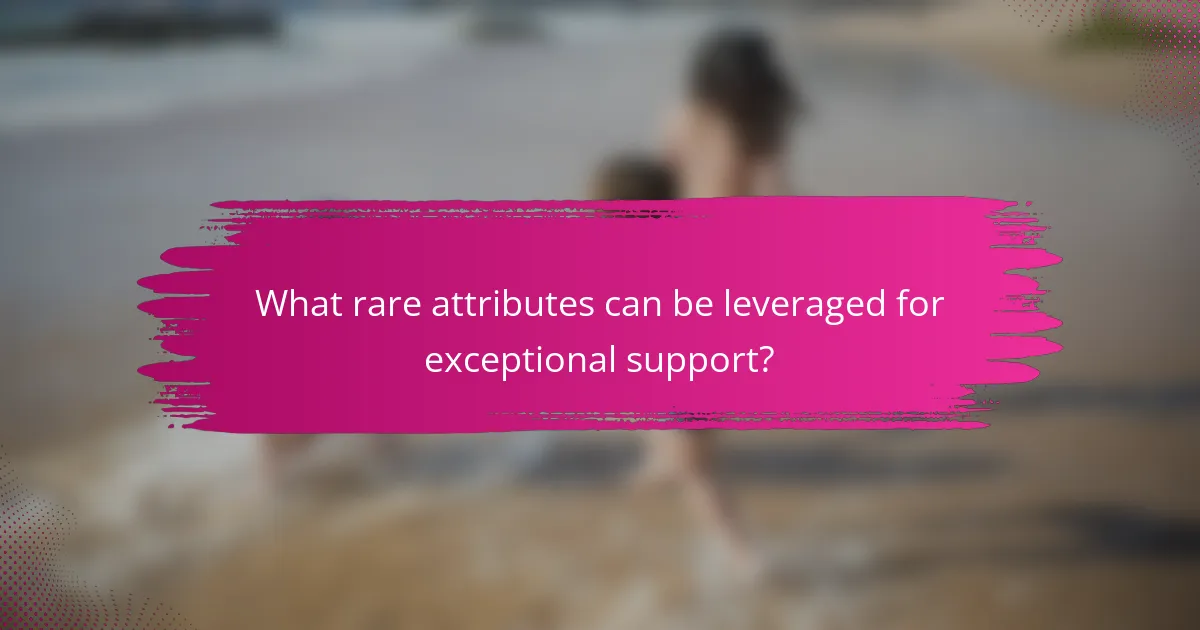 What rare attributes can be leveraged for exceptional support?