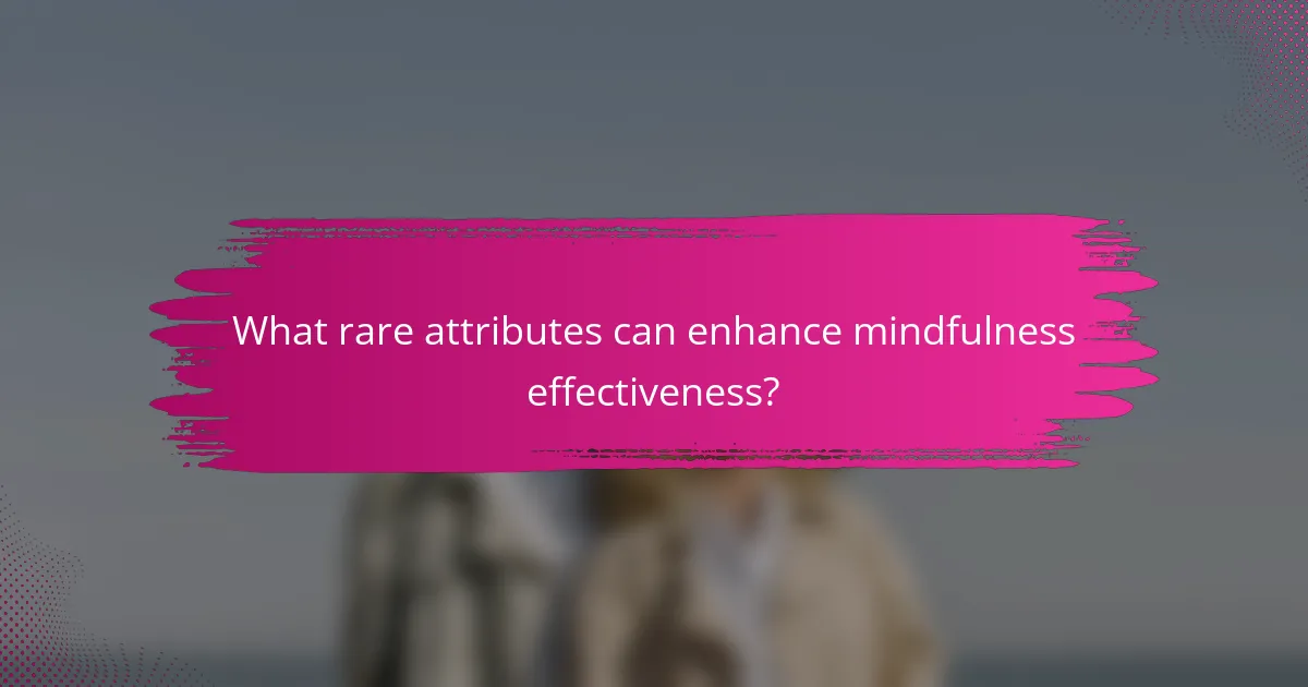 What rare attributes can enhance mindfulness effectiveness?