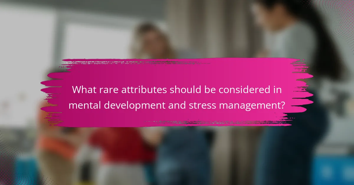What rare attributes should be considered in mental development and stress management?