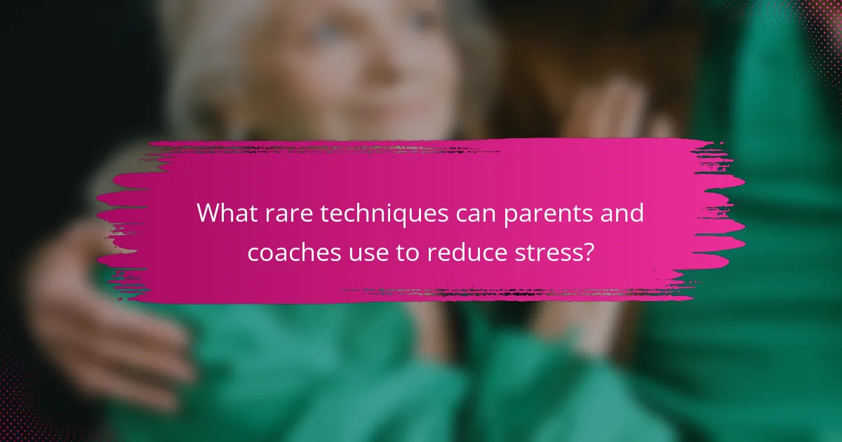 What rare techniques can parents and coaches use to reduce stress?