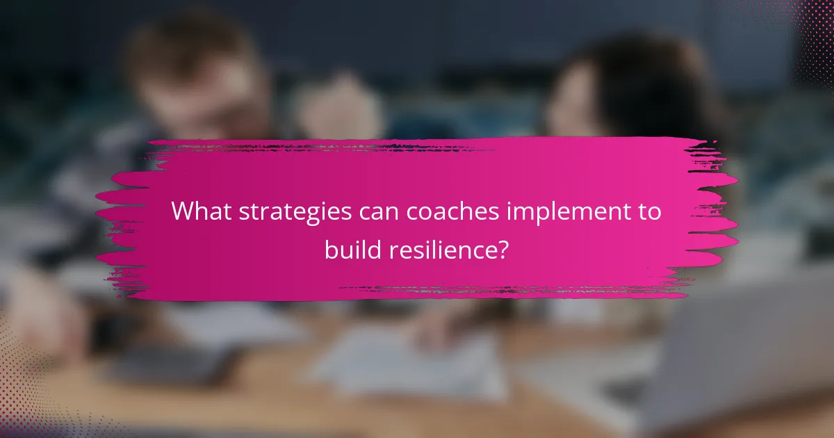 What strategies can coaches implement to build resilience?