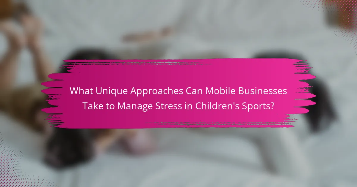 What Unique Approaches Can Mobile Businesses Take to Manage Stress in Children's Sports?