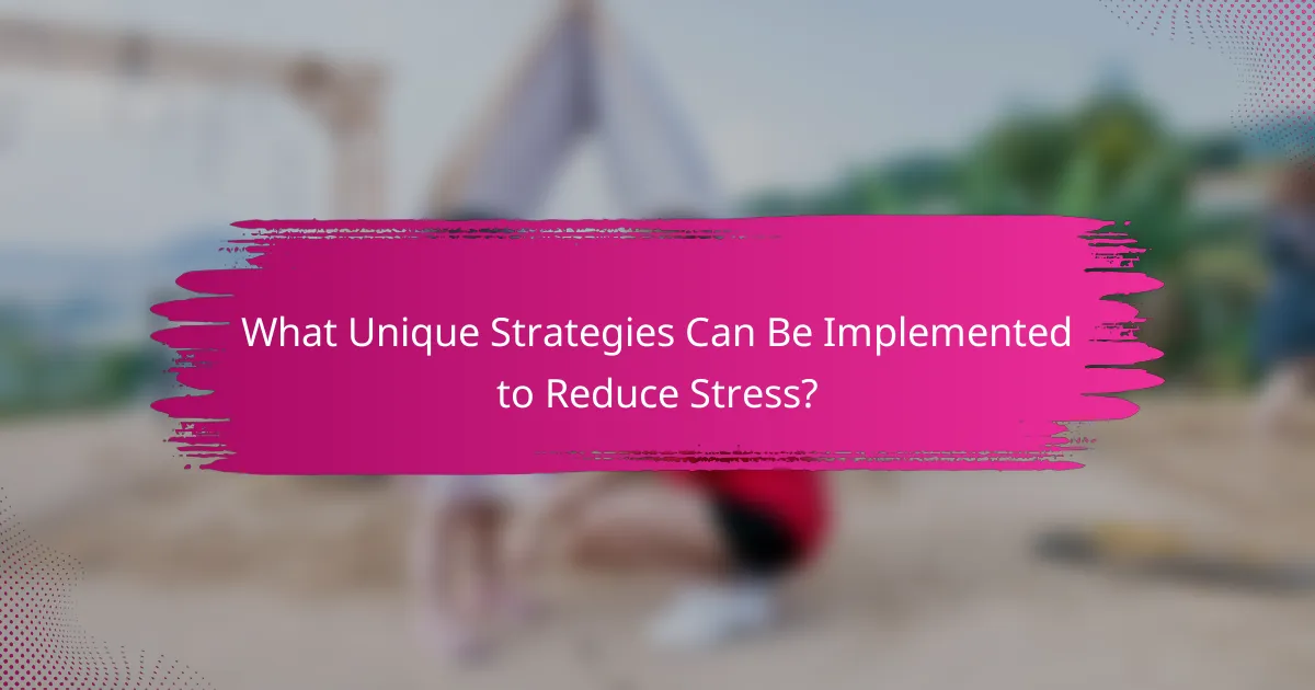 What Unique Strategies Can Be Implemented to Reduce Stress?