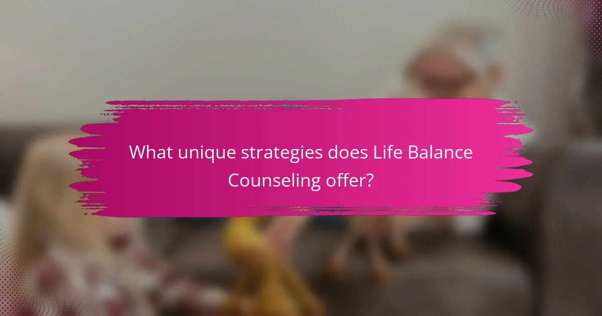What unique strategies does Life Balance Counseling offer?